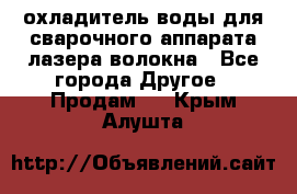 охладитель воды для сварочного аппарата лазера волокна - Все города Другое » Продам   . Крым,Алушта